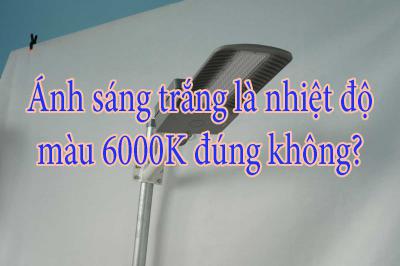 Ánh sáng trắng là nhiệt độ màu 6000K đúng không?