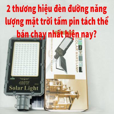 Bạn đã biết 2 thương hiệu đèn đường dùng năng lượng của mặt trời tấm pin tách thể bán chạy nhất thị trường hiện nay?