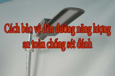 Cách bảo vệ đèn đường năng lượng an toàn chống sét đánh