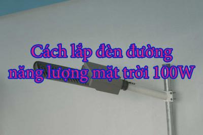 Cách lắp đèn đường năng lượng mặt trời 100W