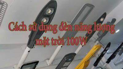 Cách sử dụng đèn năng lượng mặt trời 100W