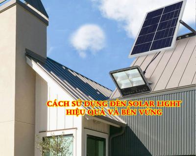 Cách Sử Dụng Đèn Solar Light Đúng Cách Hiệu Quả Và Bền Vững