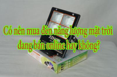 Có nên mua đèn năng lượng mặt trời đang bán online hay không?