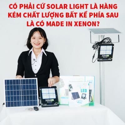 Có phải cứ Solar light là hàng kém chất lượng bất kể phía sau là có Made in XENON?