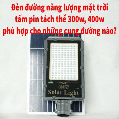 Công suất 300, 400w trong đèn đường dùng năng lượng của mặt trời tấm pin tách thể phù hợp cho cung đường nào?