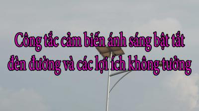 Công tắc cảm biến ánh sáng bật tắt đèn đường và các lợi ích không tưởng