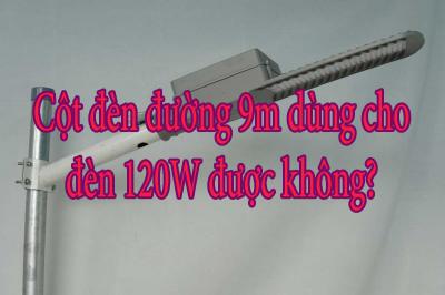 Cột đèn đường 9m dùng cho đèn 120W được không?