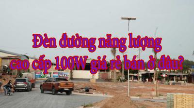 Đèn đường năng lượng cao cấp 100W giá rẻ bán ở đâu?