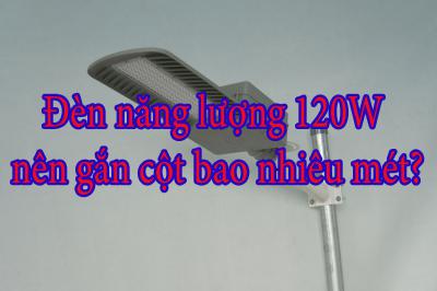 Đèn năng lượng 120W nên gắn cột bao nhiêu mét?