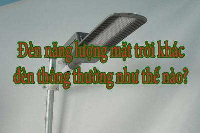 Đèn năng lượng mặt trời khác đèn thông thường như thế nào?