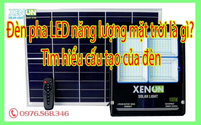 Đèn pha LED năng lượng mặt trời là gì? Tìm hiểu cấu tạo của đèn