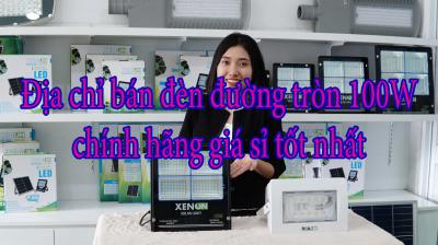 Địa chỉ bán đèn đường tròn 100W chính hãng giá sỉ tốt nhất