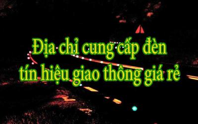 Địa chỉ cung cấp đèn tín hiệu giao thông giá rẻ