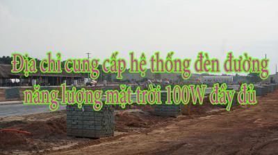 Địa chỉ cung cấp hệ thống đèn đường năng lượng mặt trời 100W đầy đủ