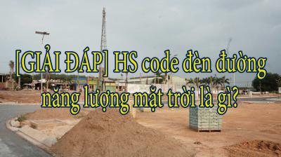 [GIẢI ĐÁP] HS code đèn đường năng lượng mặt trời là gì?