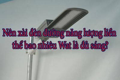 Nên xài đèn đường năng lượng liền thể bao nhiêu Wat là đủ sáng?