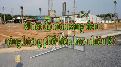 Nhiệt độ màu sáng đèn năng lượng phổ biến bao nhiêu K?