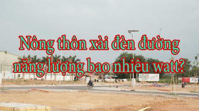 Nông thôn xài đèn đường năng lượng bao nhiêu watt?