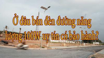 Ở đâu bán đèn đường năng lượng 100W uy tín có bảo hành?