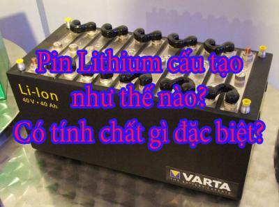 Pin Lithium cấu tạo như thế nào? Có tính chất gì đặc biệt?