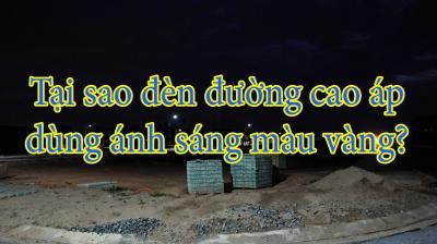 Tại sao đèn đường cao áp dùng ánh sáng màu vàng?