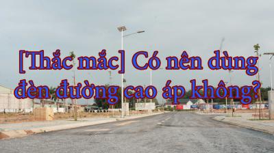[Thắc mắc] Có nên dùng đèn đường cao áp không?