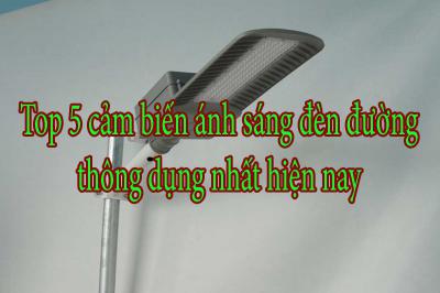 Top 5 cảm biến ánh sáng đèn đường thông dụng nhất hiện nay