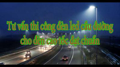 Tư vấn thi công đèn led cầu đường cho đèn cao tốc đạt chuẩn