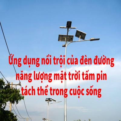 Ứng dụng nổi trội của đèn đường năng lượng mặt trời tấm pin tách thể trong đời sống