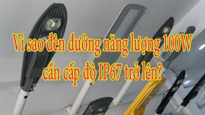 Vì sao đèn đường năng lượng 100W cần cấp độ IP67 trở lên?