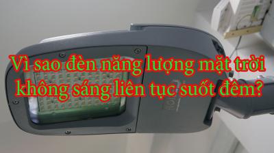 Vì sao đèn năng lượng mặt trời không sáng liên tục suốt đêm?
