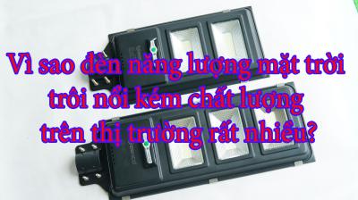Vì sao đèn năng lượng mặt trời trôi nổi kém chất lượng trên thị trường rất nhiều?