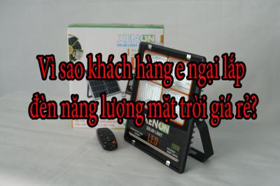 Vì sao khách hàng e ngại lắp đèn năng lượng mặt trời giá rẻ?