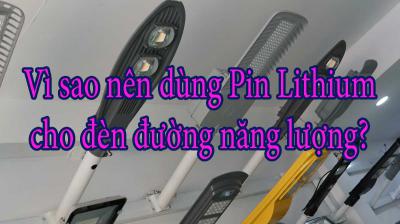 Vì sao nên dùng Pin Lithium cho đèn đường năng lượng?
