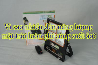 Vì sao nhiều đèn năng lượng mặt trời luôn ghi công suất ảo?